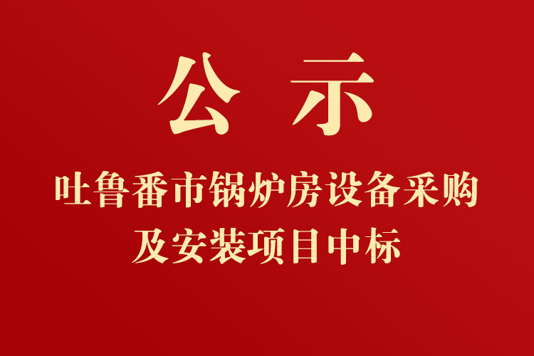 吐鲁番市高昌区七泉湖镇独立工矿区集中供热项目-锅炉房设备采购及安装项目中标通知书